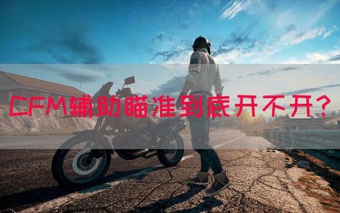 CFM辅助瞄准到底开不开？(图1)