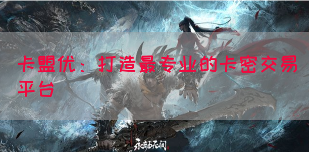 卡盟优：打造最专业的卡密交易平台