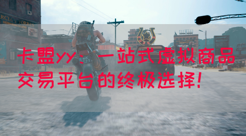卡盟yy：一站式虚拟商品交易平台的终极选择！