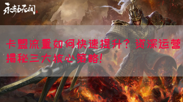 卡盟流量如何快速提升？资深运营揭秘三大核心策略！