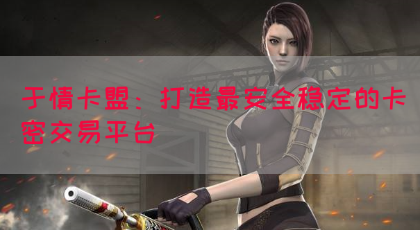 于情卡盟：打造最安全稳定的卡密交易平台(图1)