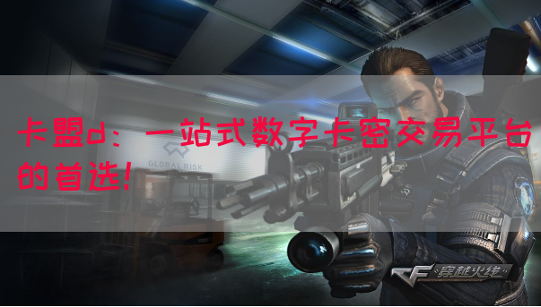 卡盟d：一站式数字卡密交易平台的首选！(图1)