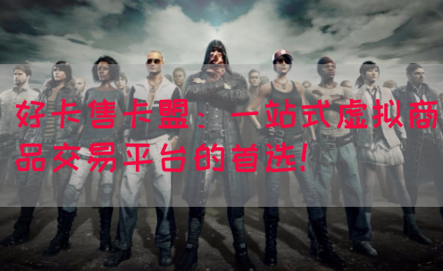 好卡售卡盟：一站式虚拟商品交易平台的首选！(图1)