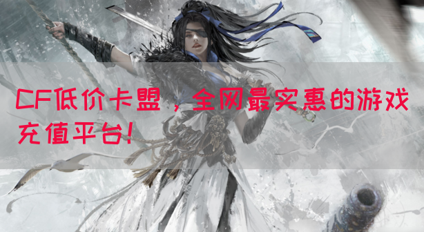 CF低价卡盟，全网最实惠的游戏充值平台！(图1)