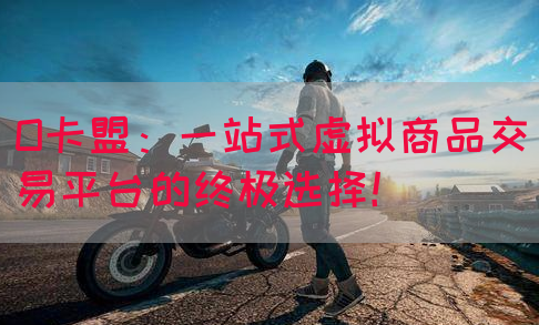 O卡盟：一站式虚拟商品交易平台的终极选择！(图1)