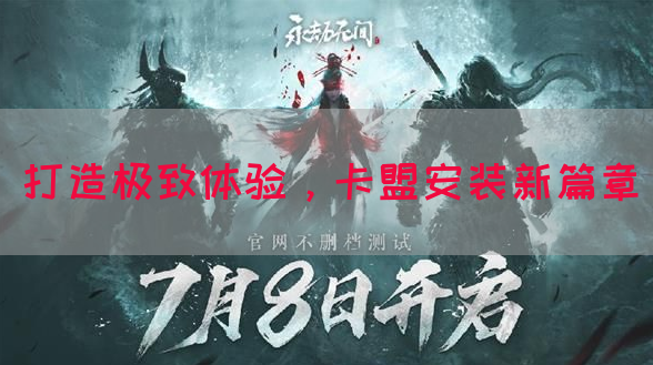 打造极致体验，卡盟安装新篇章
