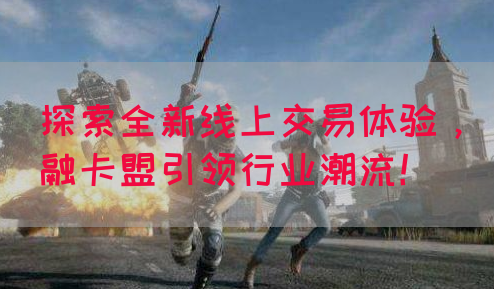 探索全新线上交易体验，融卡盟引领行业潮流！