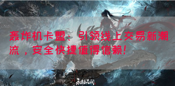 轰炸机卡盟：引领线上交易新潮流，安全快捷值得信赖！(图1)