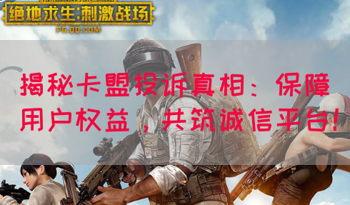 揭秘卡盟投诉真相：保障用户权益，共筑诚信平台！(图1)