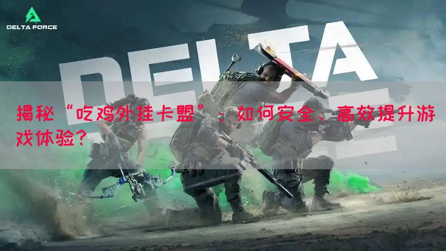 揭秘“吃鸡外挂卡盟”：如何安全、高效提升游戏体验？(图1)