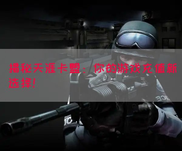 揭秘天涯卡盟：你的游戏充值新选择！(图1)