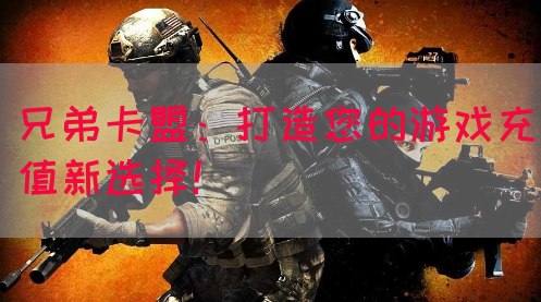 兄弟卡盟：打造您的游戏充值新选择！(图1)
