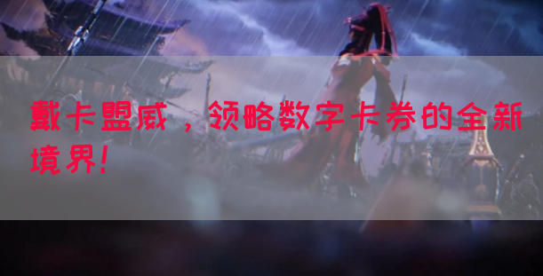 戴卡盟威，领略数字卡券的全新境界！(图1)