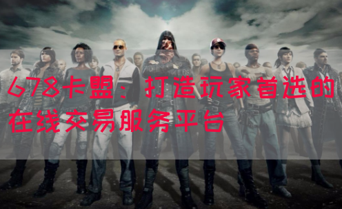 678卡盟：打造玩家首选的在线交易服务平台(图1)