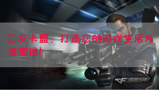 汇友卡盟：打造您的游戏生活充值宝地！(图1)