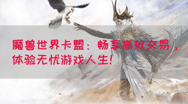 魔兽世界卡盟：畅享高效交易，体验无忧游戏人生！(图1)