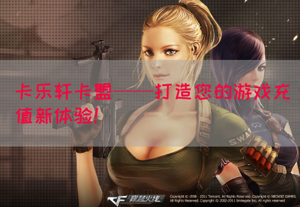 卡乐轩卡盟——打造您的游戏充值新体验！(图1)
