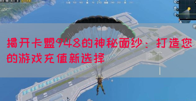 揭开卡盟948的神秘面纱：打造您的游戏充值新选择(图1)