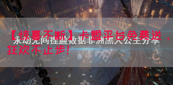 【惊喜不断】卡盟平台免费送，狂欢不止步！(图1)