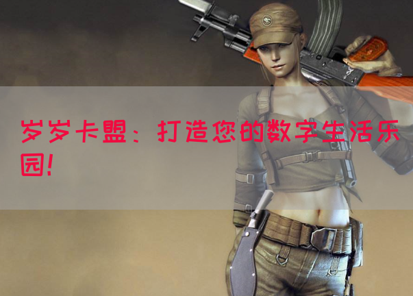 岁岁卡盟：打造您的数字生活乐园！