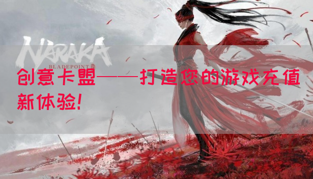 创意卡盟——打造您的游戏充值新体验！