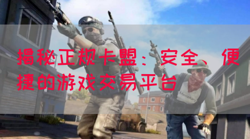 揭秘正规卡盟：安全、便捷的游戏交易平台