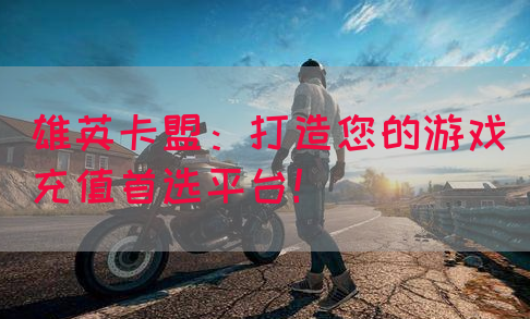 雄英卡盟：打造您的游戏充值首选平台！(图1)