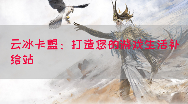 云冰卡盟：打造您的游戏生活补给站(图1)