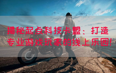 揭秘起点科技卡盟：打造专业游戏玩家的线上乐园！(图1)