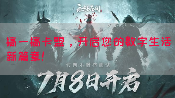 搞一搞卡盟，开启您的数字生活新篇章！