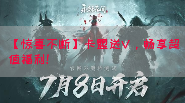 【惊喜不断】卡盟送V，畅享超值福利！