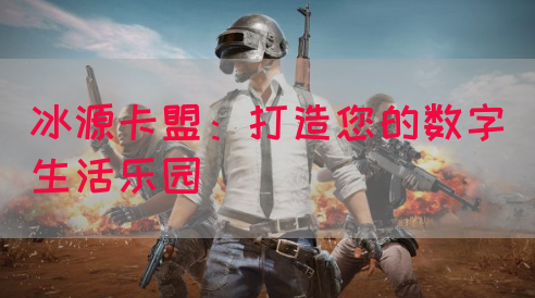 冰源卡盟：打造您的数字生活乐园(图1)