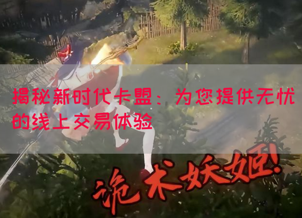 揭秘新时代卡盟：为您提供无忧的线上交易体验(图1)