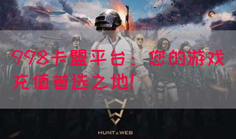 998卡盟平台：您的游戏充值首选之地！(图1)