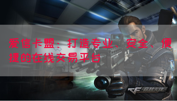 爱信卡盟：打造专业、安全、便捷的在线交易平台(图1)