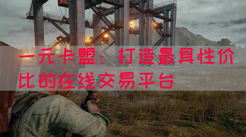 一元卡盟：打造最具性价比的在线交易平台(图1)