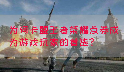 为何卡盟王者荣耀点券成为游戏玩家的首选?(图1)