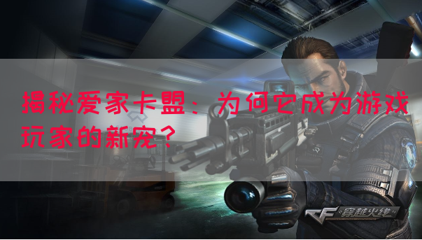 揭秘爱家卡盟：为何它成为游戏玩家的新宠？(图1)