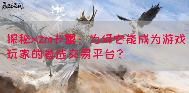 探秘xzm卡盟：为何它能成为游戏玩家的首选交易平台？(图1)