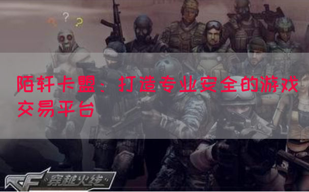 陌轩卡盟：打造专业安全的游戏交易平台