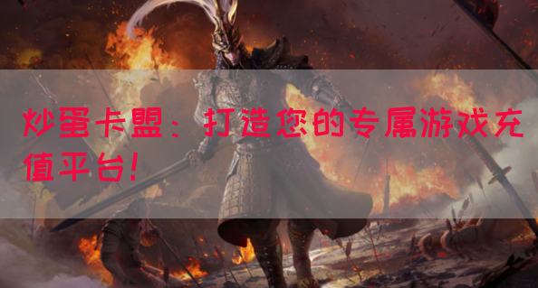 炒蛋卡盟：打造您的专属游戏充值平台！(图1)