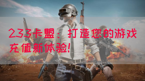233卡盟：打造您的游戏充值新体验！(图1)