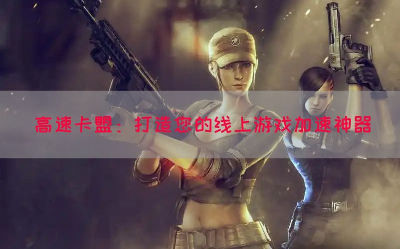 高速卡盟：打造您的线上游戏加速神器(图1)