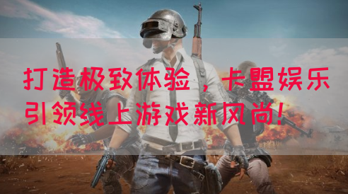 打造极致体验，卡盟娱乐引领线上游戏新风尚！(图1)