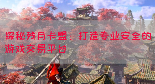 探秘残月卡盟：打造专业安全的游戏交易平台(图1)