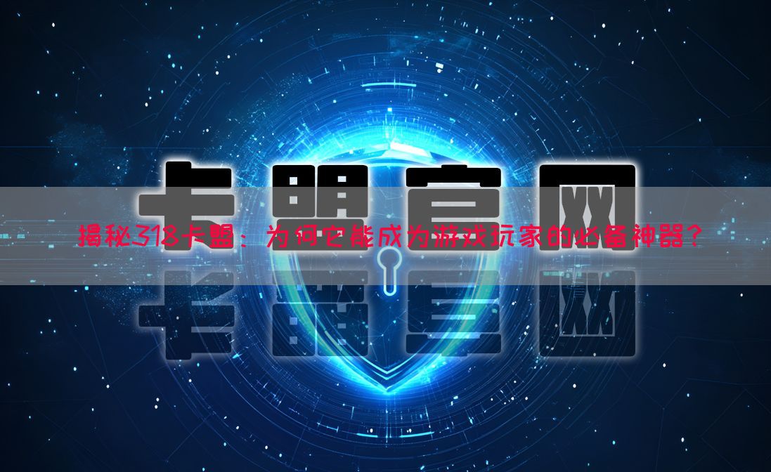 揭秘318卡盟：为何它能成为游戏玩家的必备神器？(图1)