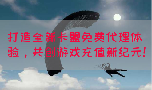 打造全新卡盟免费代理体验，共创游戏充值新纪元！