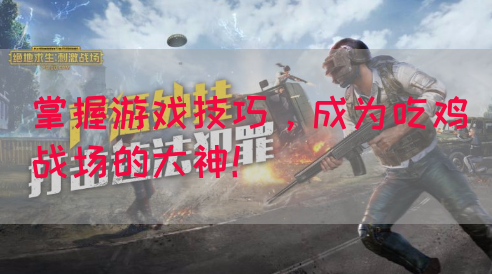 掌握游戏技巧，成为吃鸡战场的大神！
