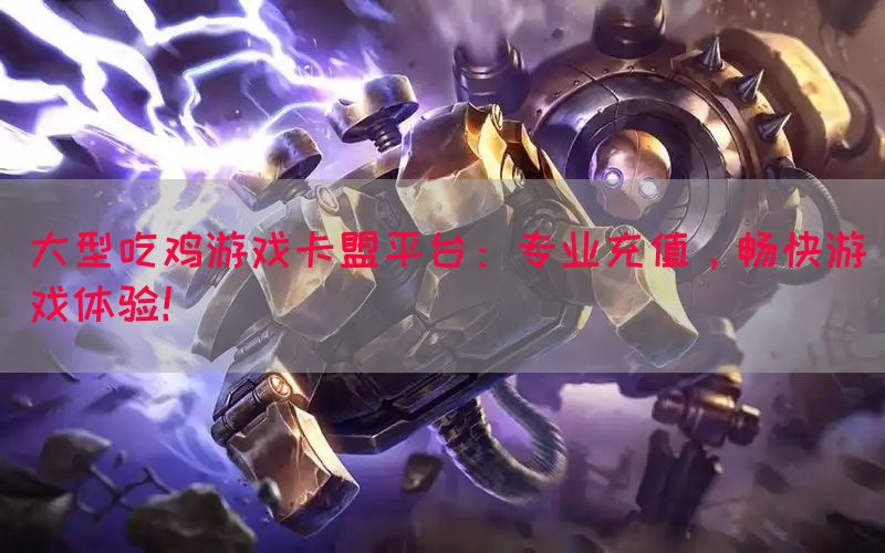 大型吃鸡游戏卡盟平台：专业充值，畅快游戏体验！