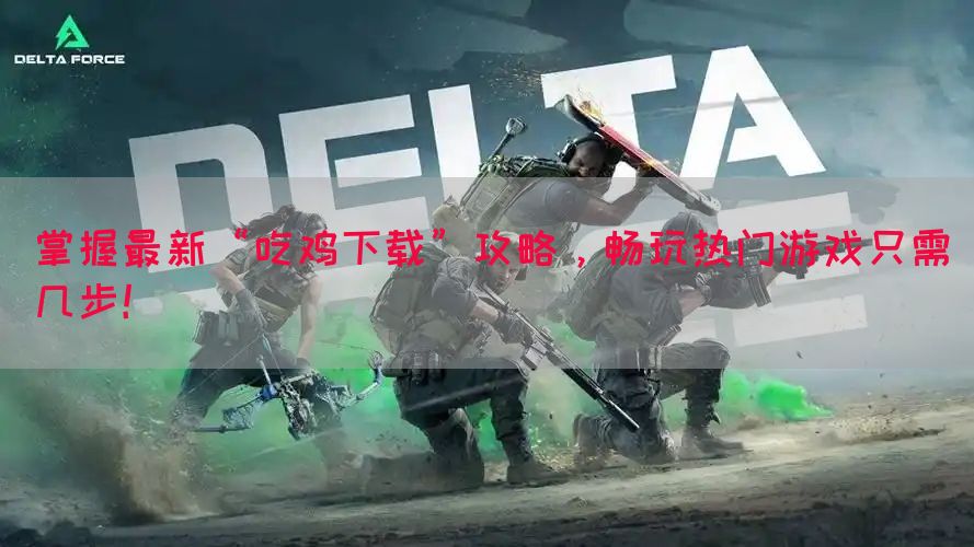 掌握最新“吃鸡下载”攻略，畅玩热门游戏只需几步！